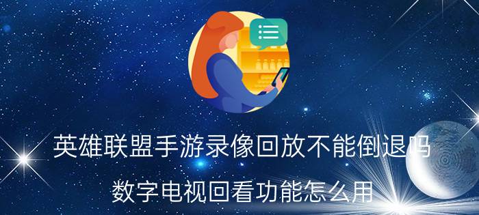 英雄联盟手游录像回放不能倒退吗 数字电视回看功能怎么用？